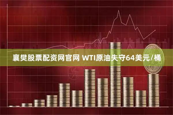 襄樊股票配资网官网 WTI原油失守64美元/桶