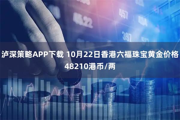 泸深策略APP下载 10月22日香港六福珠宝黄金价格48210港币/两