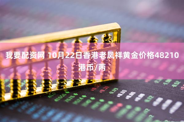 我要配资网 10月22日香港老凤祥黄金价格48210港币/两