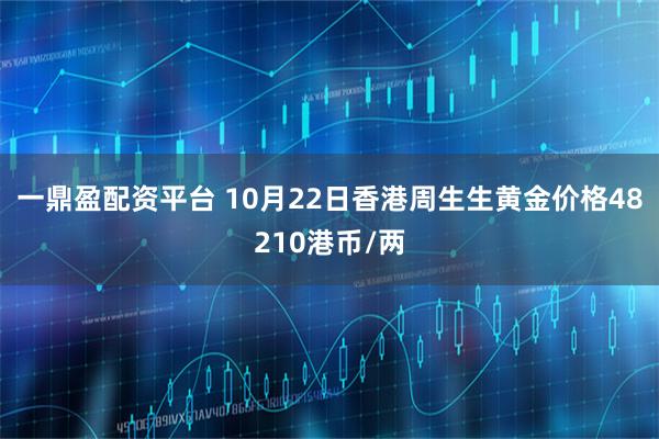一鼎盈配资平台 10月22日香港周生生黄金价格48210港币/两