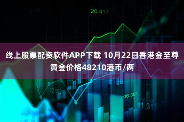 线上股票配资软件APP下载 10月22日香港金至尊黄金价格48210港币/两