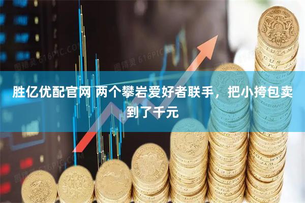 胜亿优配官网 两个攀岩爱好者联手，把小挎包卖到了千元