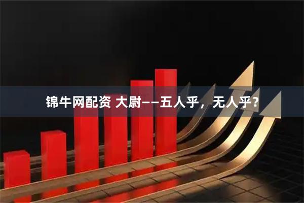 锦牛网配资 大尉——五人乎，无人乎？