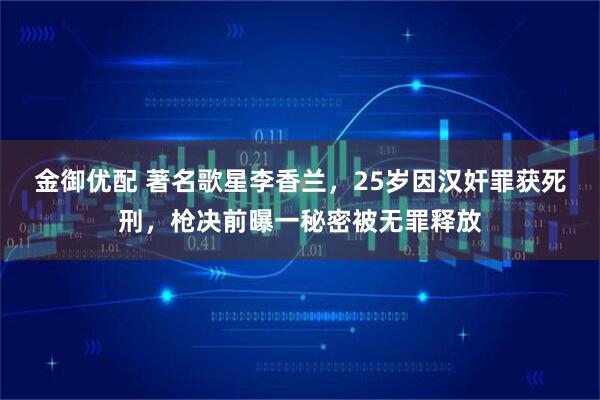 金御优配 著名歌星李香兰,25岁因汉奸罪获死刑,枪决前曝一秘密被无罪释放