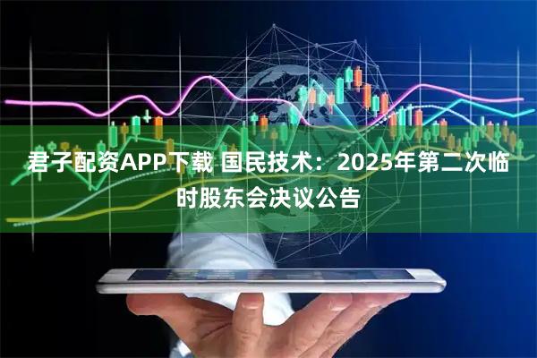 君子配资APP下载 国民技术：2025年第二次临时股东会决议公告