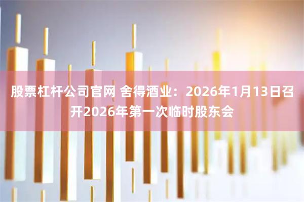 股票杠杆公司官网 舍得酒业：2026年1月13日召开2026年第一次临时股东会