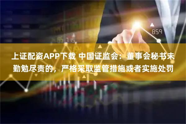上证配资APP下载 中国证监会：董事会秘书未勤勉尽责的，严格采取监管措施或者实施处罚
