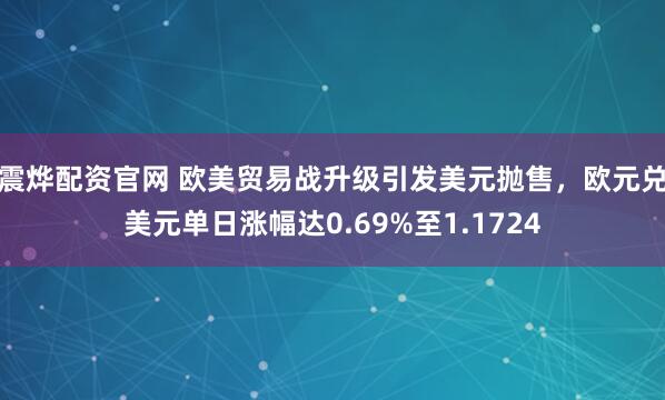 震烨配资官网 欧美贸易战升级引发美元抛售，欧元兑美元单日涨幅达0.69%至1.1724