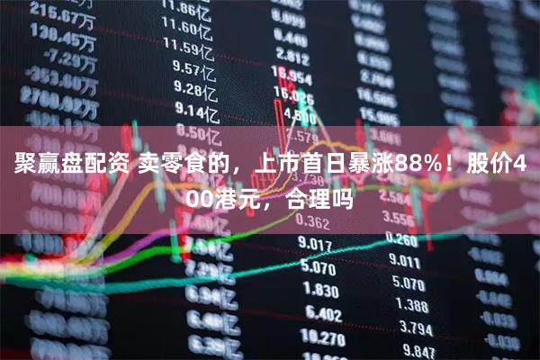 聚赢盘配资 卖零食的，上市首日暴涨88%！股价400港元，合理吗