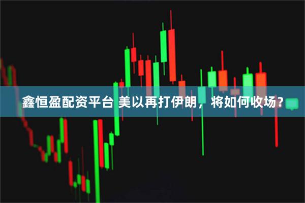 鑫恒盈配资平台 美以再打伊朗，将如何收场？