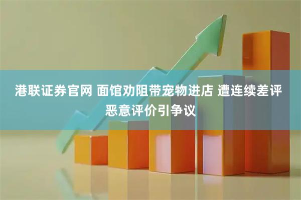 港联证券官网 面馆劝阻带宠物进店 遭连续差评 恶意评价引争议